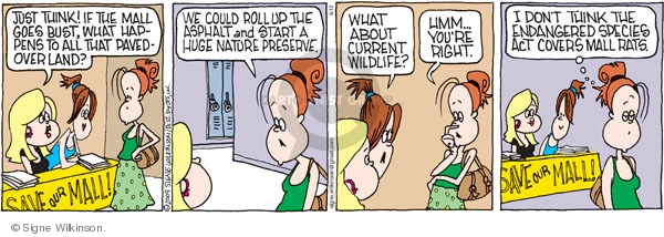 Just think! If the mall goes bust, what happens to all that paved-over land? Save our mall. We could roll up the asphalt and start a huge nature preserve. What about current wildlife? Hmm�Youre right. I dont think the endangered species act covers mall rats.