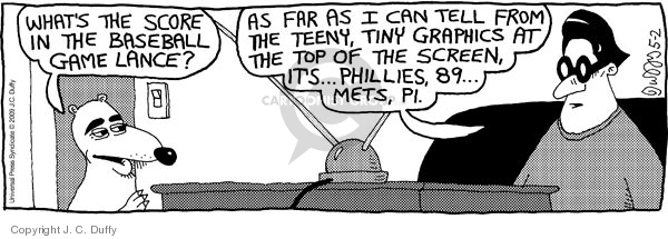 Whats the score in the baseball game Lance?  As far as I can tell from the teeny, tiny graphics at the top of the screen, Its�Phillies, 89�  Mets, PI.