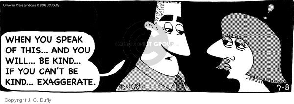 When you speak of this � and you will � be kind � if you cant be kind � exaggerate.