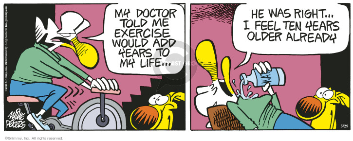 My doctor told me exercise would add years to my life … He was right … I feel ten years older already.
