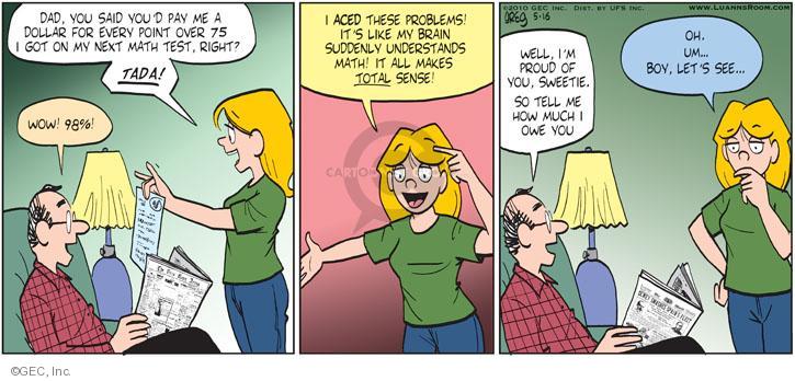 Dad, you said youd pay me a dollar for every point over 75 I got on my next math test, right? Tada! Wow! 98%. I aced these problems! Its like my brain suddenly understands math! It all makes total sense! Well, Im proud of you, sweetie. So tell me how much I owe you. Oh. Um ... Boy, lets see ...