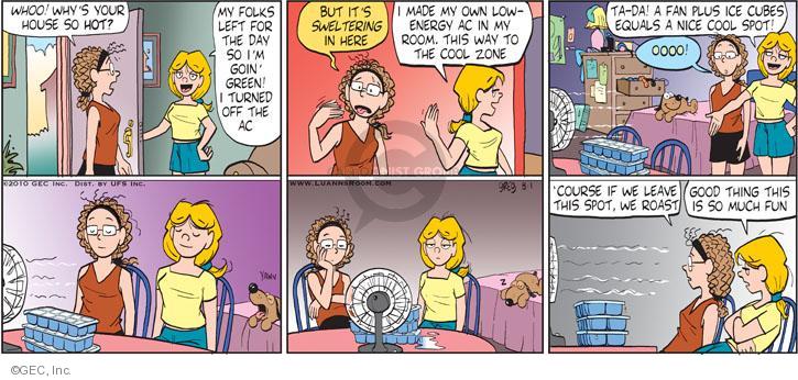 Whoo! Whys your house so hot? My folks left for the day so Im goin green! I turned off the AC. But its sweltering in here. I made my own low-energy AC in my room. This way to the cool zone. Ta-da! A fan plus ice cubes equals a nice cool spot! Oooo! Course if we leave this spot, we roast. Good thing this is so much fun.