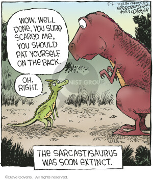 Wow, well done. You sure scared me. You should pat yourself on the back. Oh, right. The Sarcastisaurus was soon extinct.
